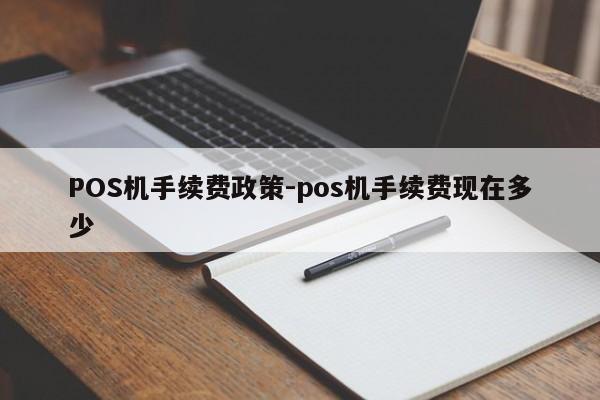 阳高POS机手续费政策-pos机手续费现在多少